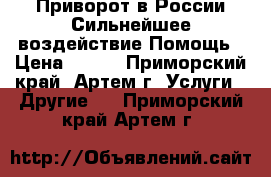 Приворот в России.Сильнейшее воздействие.Помощь › Цена ­ 500 - Приморский край, Артем г. Услуги » Другие   . Приморский край,Артем г.